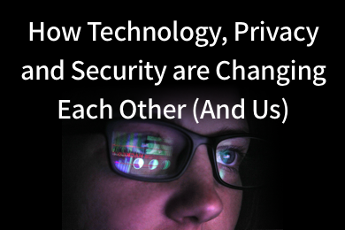 Read more about How Technology, Privacy and Security are Changing Each Other (And Us)